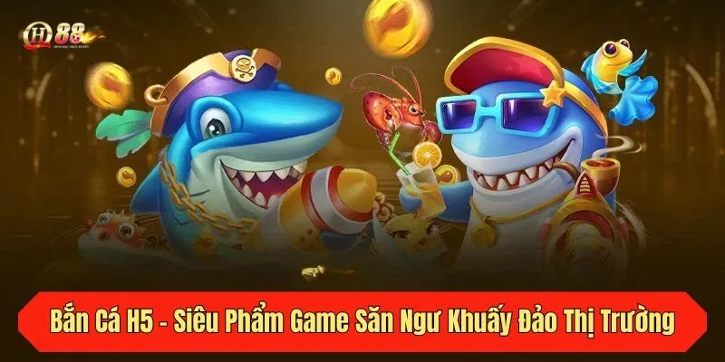 Bắn Cá H5 - Siêu Phẩm Game Săn Ngư Khuấy Đảo Thị Trường 2025