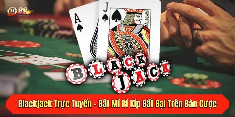 Blackjack Trực Tuyến - Bật Mí Bí Kíp Bất Bại Trên Bàn Cược