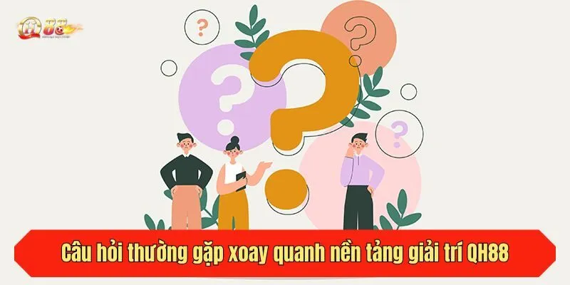 Câu hỏi thường gặp xoay quanh nền tảng giải trí QH88