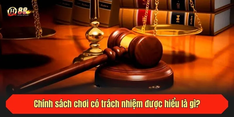 Chính sách chơi có trách nhiệm được hiểu là gì?
