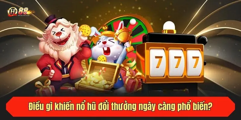 Điều gì khiến nổ hũ đổi thưởng ngày càng phổ biến?