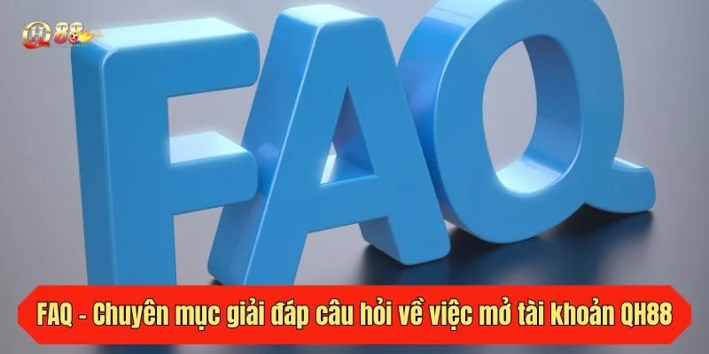 FAQ - Chuyên mục giải đáp câu hỏi về việc mở tài khoản QH88