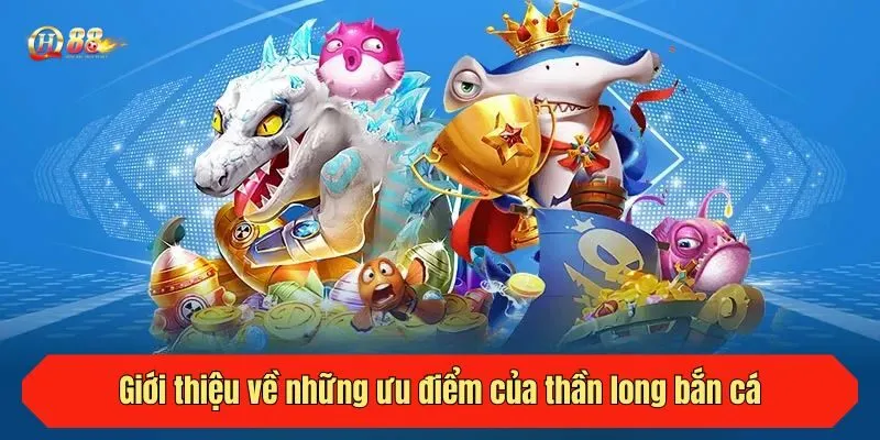 Giới thiệu về những ưu điểm của thần long bắn cá