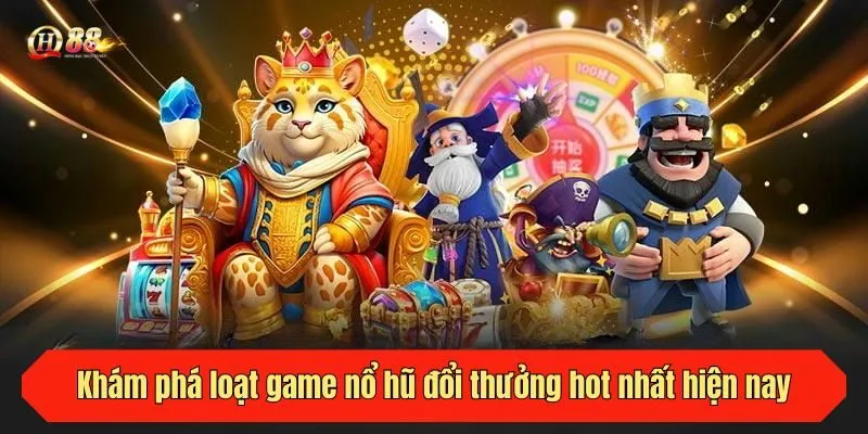 Khám phá loạt game nổ hũ đổi thưởng hot nhất hiện nay