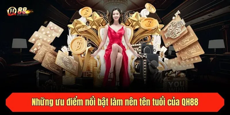 Những ưu điểm nổi bật làm nên tên tuổi của QH88